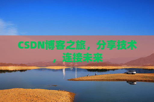 CSDN博客之旅，分享技术，连接未来